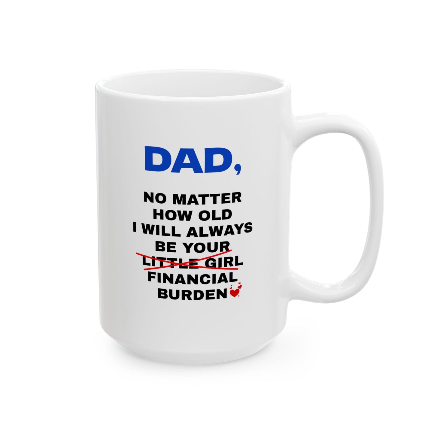 Dad No Matter How Old I Will Always Be Your Financial Burden Coffee Mug, Gifts For Dad From Daughter, Birthday Fathers Day Chirstmas Gifts, Funny Dad Mug V3